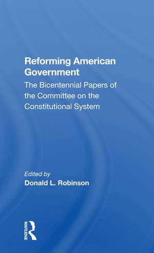 Reforming American Government: The Bicentennial Papers Of The Committee On The Constitutional System de Donald L Robinson