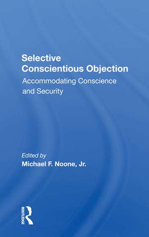 Selective Conscientious Objection: Accommodating Conscience And Security de Michael F Noone Jr