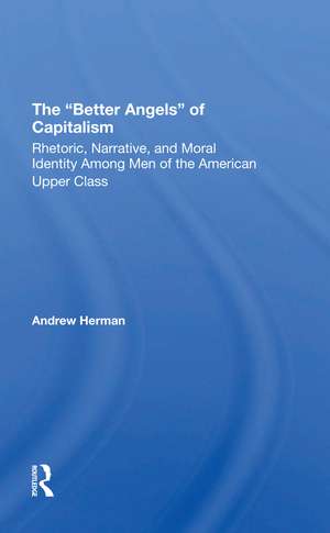 The better Angels Of Capitalism: Rhetoric, Narrative, And Moral Identity Among Men Of The American Upper Class de Andrew Herman