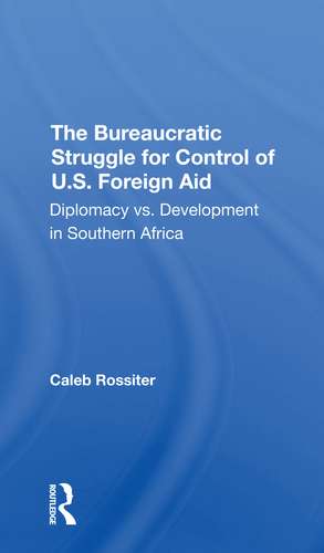 The Bureaucratic Struggle For Control Of U.s. Foreign Aid: Diplomacy Vs. Development In Southern Africa de Caleb Rossiter