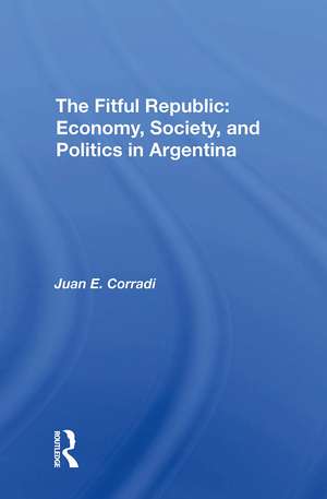 The Fitful Republic: Economy, Society, And Politics In Argentina de Juan E. Corradi