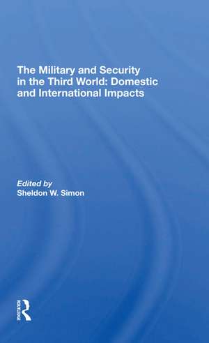 The Military And Security In The Third World: Domestic And International Impacts de Sheldon W. Simon