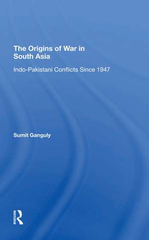 The Origins Of War In South Asia: Indopakistani Conflicts Since 1947 de Sumit Ganguly