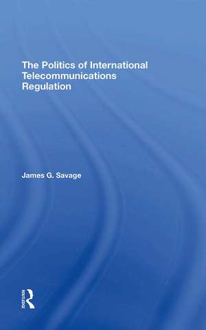 The Politics Of International Telecommunications Regulation de James G Savage