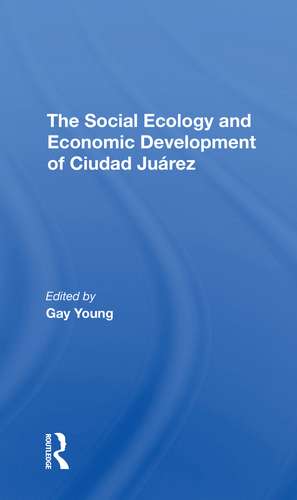 The Social Ecology And Economic Development Of Ciudad Juarez de Gay Young