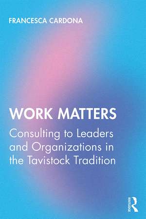 Work Matters: Consulting to leaders and organizations in the Tavistock tradition de Francesca Cardona