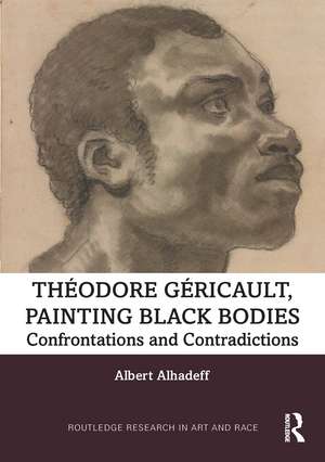 Theodore Gericault, Painting Black Bodies: Confrontations and Contradictions de Albert Alhadeff