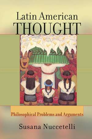 Latin American Thought: Philosophical Problems And Arguments de Susanna Nuccetelli