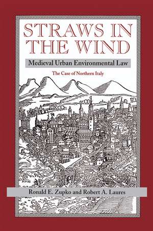 Straws In The Wind: Medieval Urban Environmental Law--the Case Of Northern Italy de Ronald E Zupko