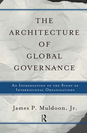 The Architecture Of Global Governance: An Introduction To The Study Of International Organizations de James P Muldoon, Jr.