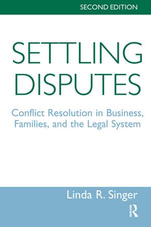 Settling Disputes: Conflict Resolution In Business, Families, And The Legal System de Linda Singer