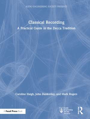 Classical Recording: A Practical Guide in the Decca Tradition de Caroline Haigh