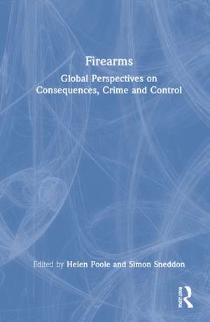 Firearms: Global Perspectives on Consequences, Crime and Control de Helen Poole