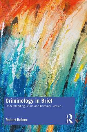 Criminology in Brief: Understanding Crime and Criminal Justice de Robert Heiner