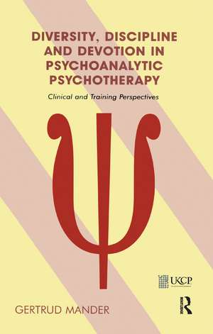 Diversity, Discipline and Devotion in Psychoanalytic Psychotherapy: Clinical and Training Perspectives de Gertrud Mander