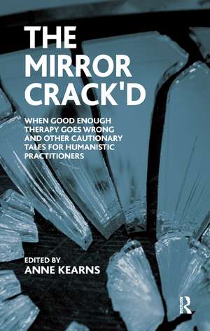 The Mirror Crack'd: When Good Enough Therapy Goes Wrong and Other Cautionary Tales for the Humanistic Practitioner de Anne Kearns