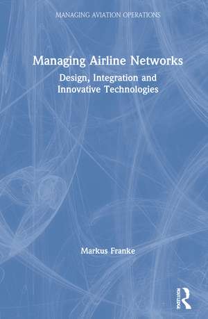 Managing Airline Networks: Design, Integration and Innovative Technologies de Markus Franke