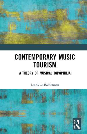 Contemporary Music Tourism: A Theory of Musical Topophilia de Leonieke Bolderman