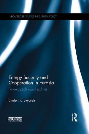 Energy Security and Cooperation in Eurasia: Power, profits and politics de Ekaterina Svyatets