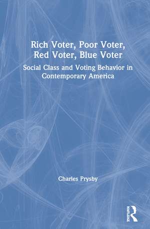 Rich Voter, Poor Voter, Red Voter, Blue Voter: Social Class and Voting Behavior in Contemporary America de Charles Prysby