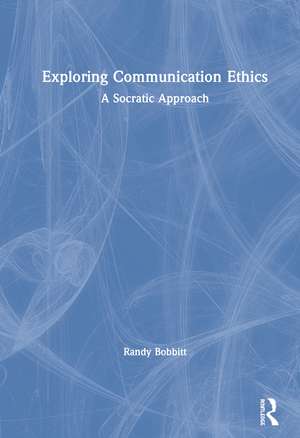 Exploring Communication Ethics: A Socratic Approach de Randy Bobbitt