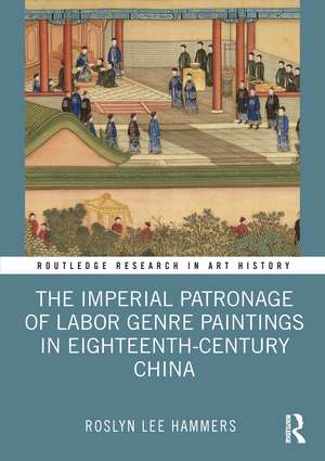 The Imperial Patronage of Labor Genre Paintings in Eighteenth-Century China de Roslyn Lee Hammers