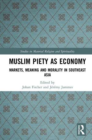 Muslim Piety as Economy: Markets, Meaning and Morality in Southeast Asia de Johan Fischer