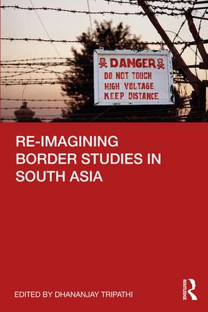 Re-imagining Border Studies in South Asia de Dhananjay Tripathi