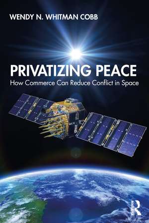 Privatizing Peace: How Commerce Can Reduce Conflict in Space de Wendy N. Whitman Cobb