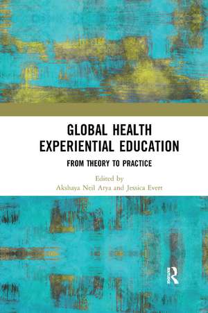 Global Health Experiential Education: From Theory to Practice de Akshaya Neil Arya