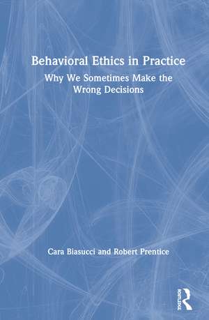 Behavioral Ethics in Practice: Why We Sometimes Make the Wrong Decisions de Cara Biasucci