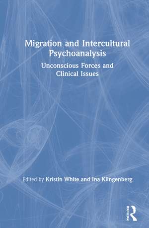 Migration and Intercultural Psychoanalysis: Unconscious Forces and Clinical Issues de Kristin White