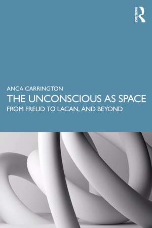 The Unconscious as Space: From Freud to Lacan, and Beyond de Anca Carrington