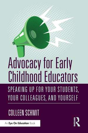 Advocacy for Early Childhood Educators: Speaking Up for Your Students, Your Colleagues, and Yourself de Colleen Schmit