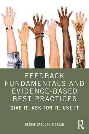 Feedback Fundamentals and Evidence-Based Best Practices: Give It, Ask for It, Use It de Brodie Gregory Riordan