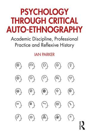 Psychology through Critical Auto-Ethnography: Academic Discipline, Professional Practice and Reflexive History de Ian Parker