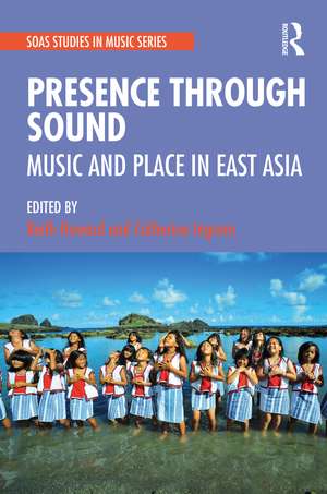 Presence Through Sound: Music and Place in East Asia de Keith Howard