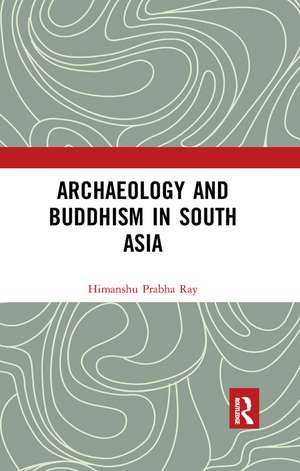 Archaeology and Buddhism in South Asia de Himanshu Prabha Ray