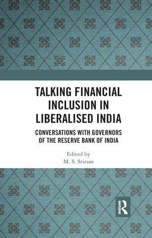 Talking Financial Inclusion in Liberalised India: Conversations with Governors of the Reserve Bank of India de M. S. Sriram