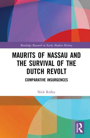 Maurits of Nassau and the Survival of the Dutch Revolt: Comparative Insurgences de Nick Ridley