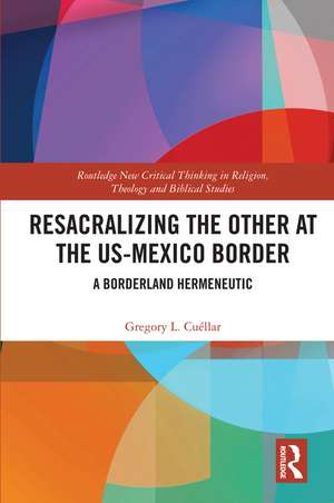 Resacralizing the Other at the US-Mexico Border: A Borderland Hermeneutic de Gregory L. Cuéllar