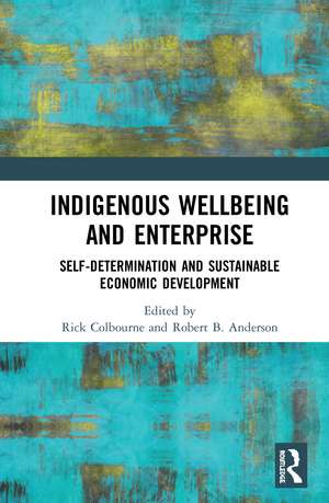 Indigenous Wellbeing and Enterprise: Self-Determination and Sustainable Economic Development de Rick Colbourne