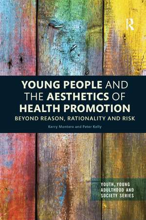 Young People and the Aesthetics of Health Promotion: Beyond Reason, Rationality and Risk de Kerry Montero