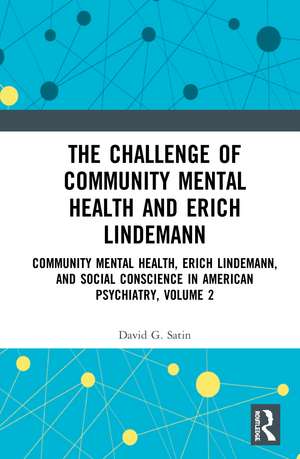 The Challenge of Community Mental Health and Erich Lindemann: Community Mental Health, Erich Lindemann, and Social Conscience in American Psychiatry, Volume 2 de David G. Satin