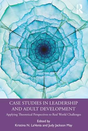 Case Studies in Leadership and Adult Development: Applying Theoretical Perspectives to Real World Challenges de Kristina N. LaVenia