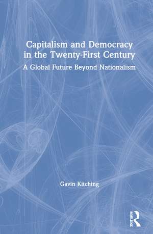 Capitalism and Democracy in the Twenty-First Century: A Global Future Beyond Nationalism de Gavin Kitching