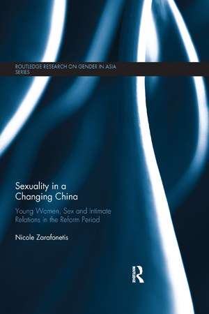 Sexuality in a Changing China: Young Women, Sex and Intimate Relations in the Reform Period de Nicole Zarafonetis