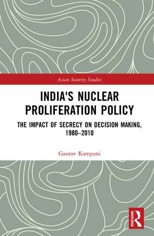 India's Nuclear Proliferation Policy: The Impact of Secrecy on Decision Making, 1980–2010 de Gaurav Kampani