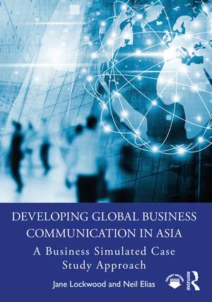 Developing Global Business Communication in Asia: A Business Simulated Case Study Approach de Jane Lockwood