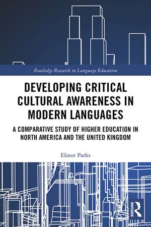 Developing Critical Cultural Awareness in Modern Languages: A Comparative Study of Higher Education in North America and the United Kingdom de Elinor Parks